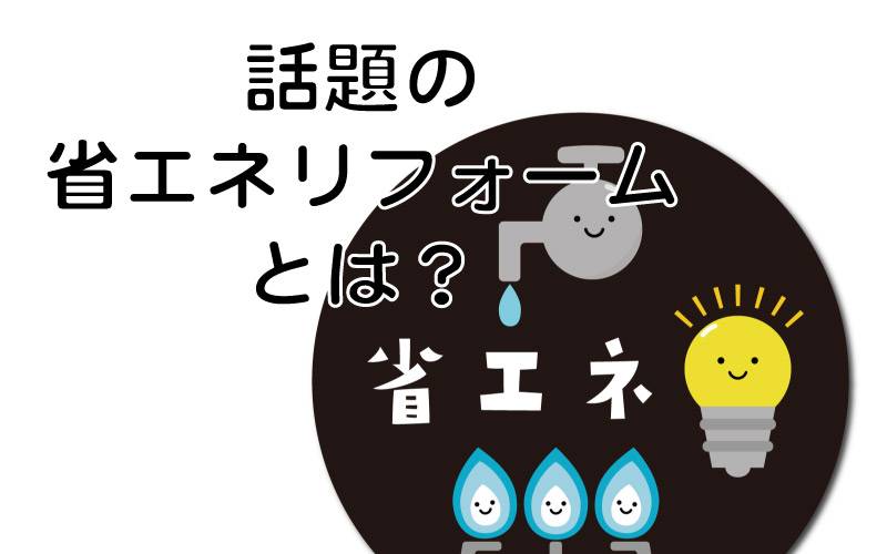 話題の省エネリフォームとは？