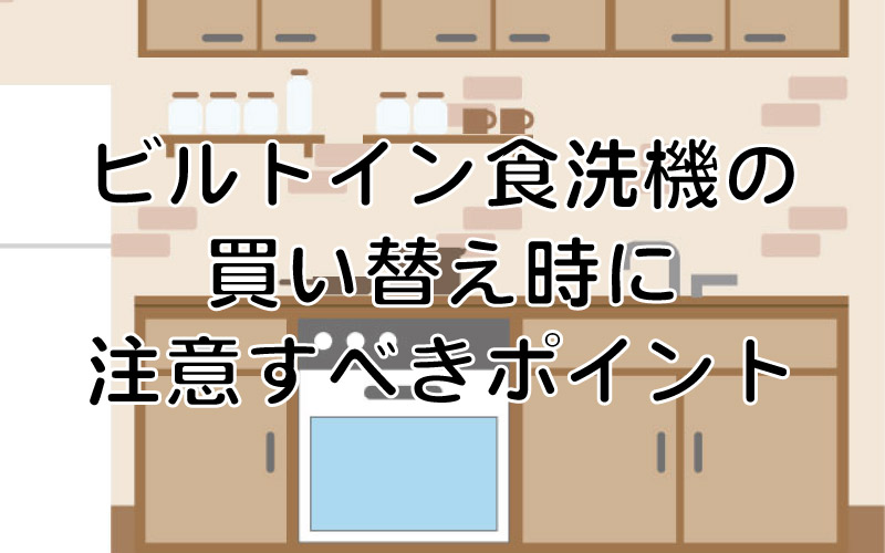 ビルトイン食洗機の買い替え時に注意すべきポイント