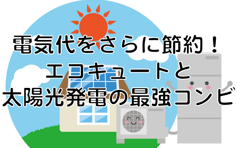 電気代をさらに節約！エコキュートと太陽光発電の最強コンビ