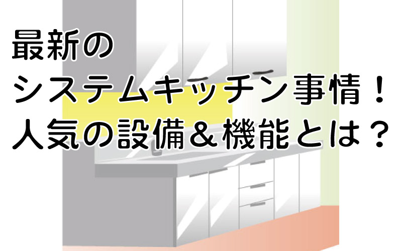最新のシステムキッチン事情!人気の設備&機能とは?