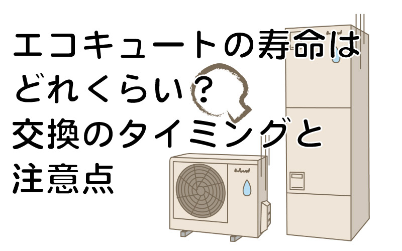エコキュートの寿命はどれくらい?交換のタイミングと注意点