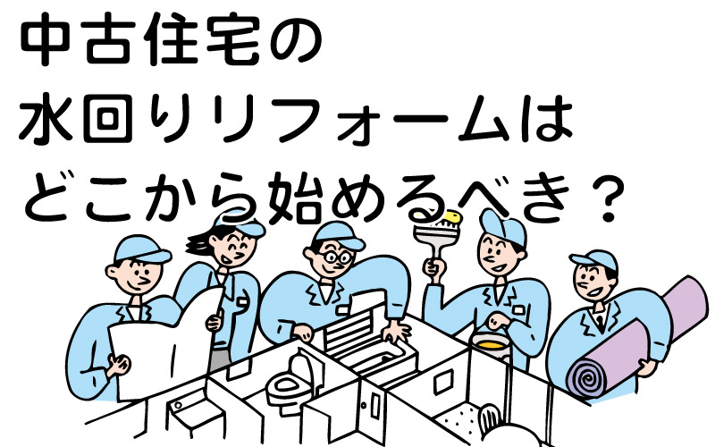 中古住宅の水回りリフォームはどこから始めるべき？