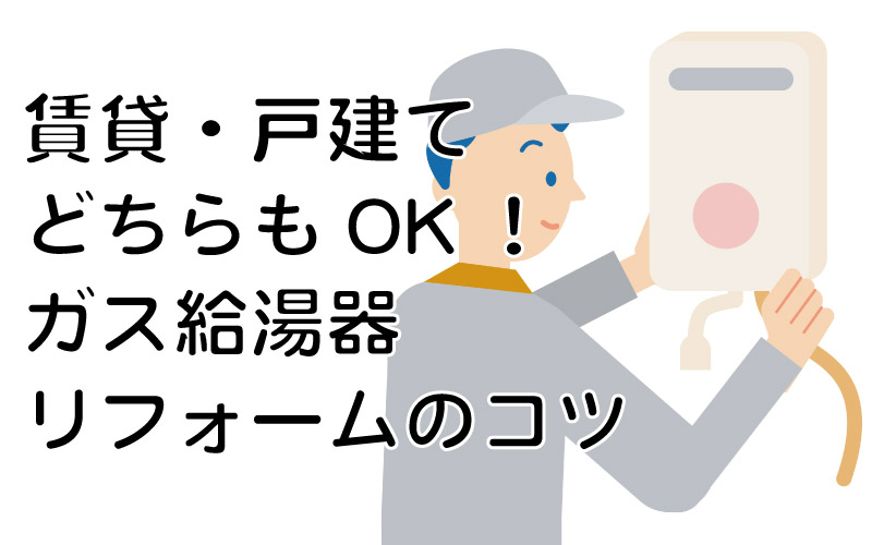 賃貸・戸建てどちらもOK!ガス給湯器リフォームのコツ