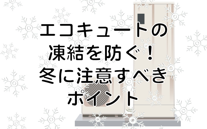 エコキュートの凍結を防ぐ！冬に注意すべきポイント