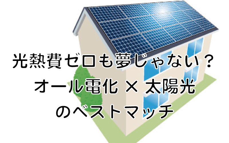 光熱費ゼロも夢じゃない？オール電化×太陽光のベストマッチ