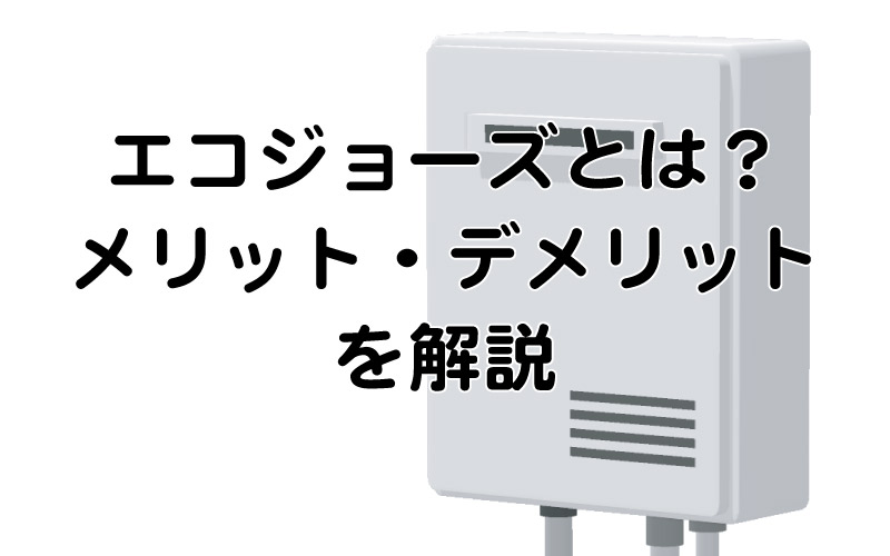 エコジョーズとは？メリット・デメリットを解説