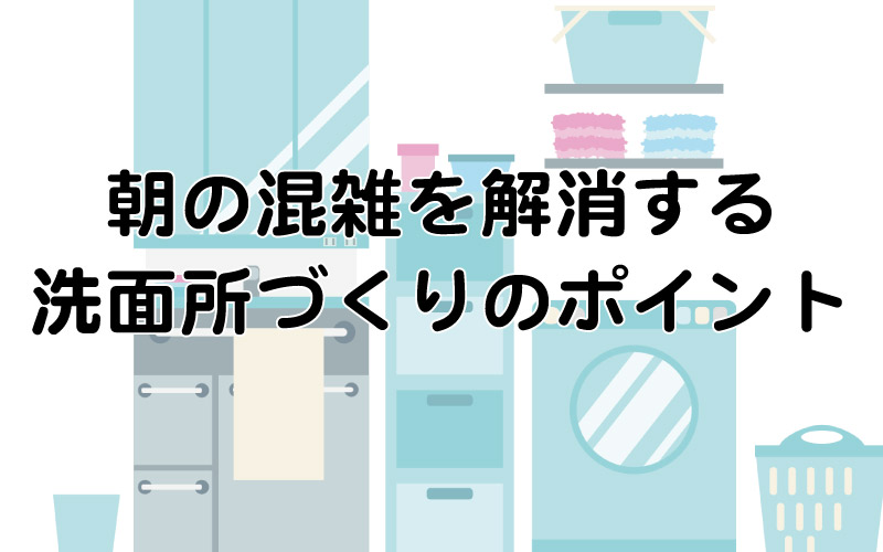 朝の混雑を解消する洗面所づくりのポイント