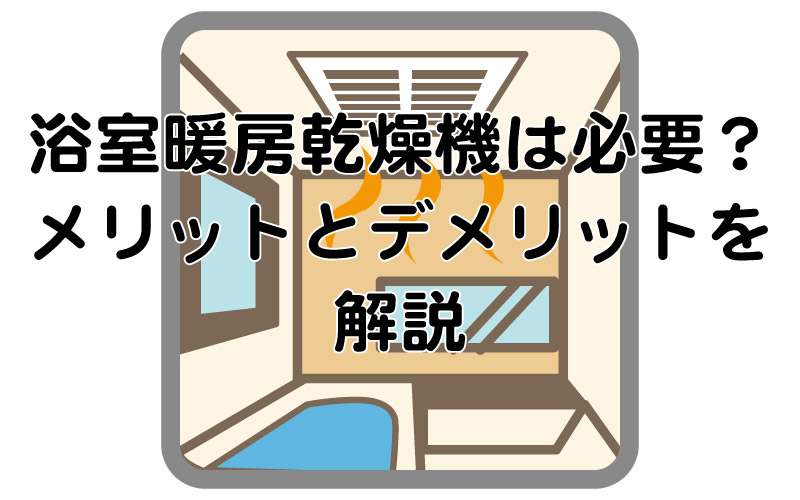 浴室暖房乾燥機は必要？メリットとデメリットを解説